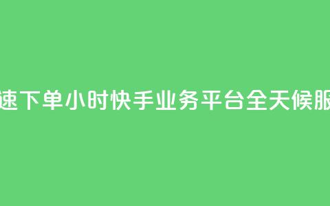 快速下单：24小时快手业务平台，全天候服务  第1张