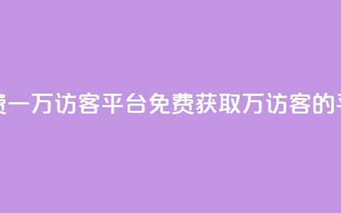 qq免费一万访客平台(免费获取1万访客的QQ平台)  第1张