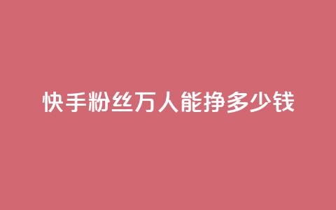 快手粉丝4万人能挣多少钱 - 24小时低价自助下单视频号 第1张 快手粉丝4万人能挣多少钱 - 24小时低价自助下单视频号 第1张