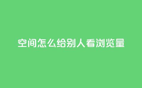 QQ空间怎么给别人看浏览量 - 如何查看QQ空间好友的浏览量信息~ 第1张 QQ空间怎么给别人看浏览量 - 如何查看QQ空间好友的浏览量信息~ 第1张