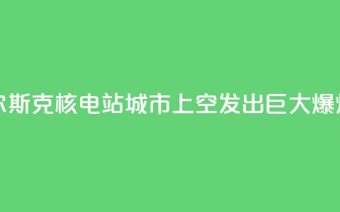 库尔斯克核电站城市上空发出巨大爆炸声  第1张