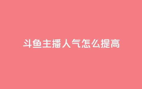 斗鱼主播人气怎么提高 - 提升斗鱼主播人气的有效策略与技巧!  第1张