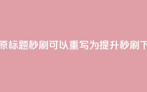 dy秒刷(原标题 dy秒刷 可以重写为 提升dy秒刷) 第1张 dy秒刷(原标题 dy秒刷 可以重写为 提升dy秒刷) 第1张