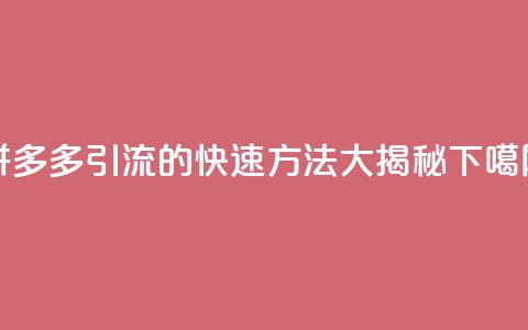 拼多多引流的快速方法大揭秘 第1张 拼多多引流的快速方法大揭秘 第1张