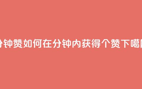 1分钟3000赞(如何在1分钟内获得3000个赞？)  第1张