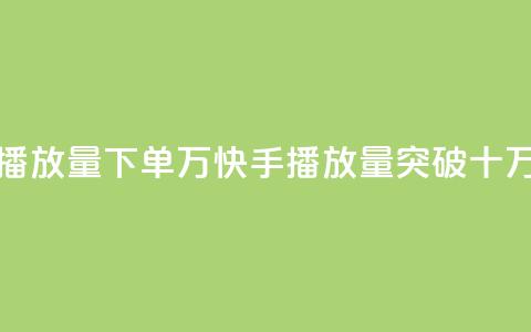 快手播放量下单10万(快手播放量突破十万订单) 第1张 快手播放量下单10万(快手播放量突破十万订单) 第1张