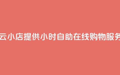 云小店提供24小时自助在线购物服务 第1张 云小店提供24小时自助在线购物服务 第1张