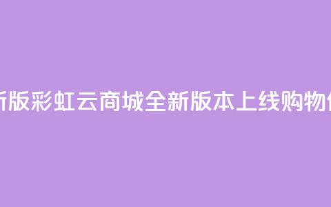 彩虹云商城最新版 - 彩虹云商城全新版本上线，购物体验升级！  第1张