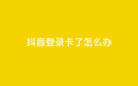 抖音登录卡了怎么办 第1张 抖音登录卡了怎么办 第1张