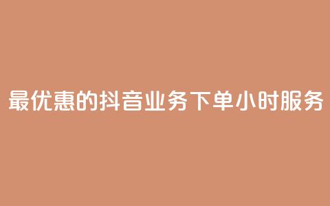 最优惠的抖音业务下单24小时服务 第1张 最优惠的抖音业务下单24小时服务 第1张