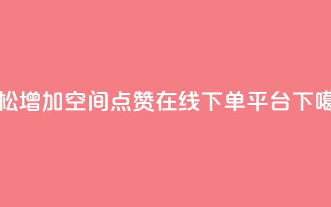 轻松增加qq空间点赞-在线下单平台 第1张 轻松增加qq空间点赞-在线下单平台 第1张