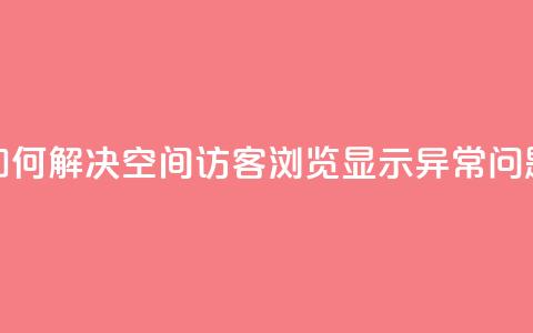 如何解决qq空间访客浏览显示异常问题 第1张 如何解决qq空间访客浏览显示异常问题 第1张