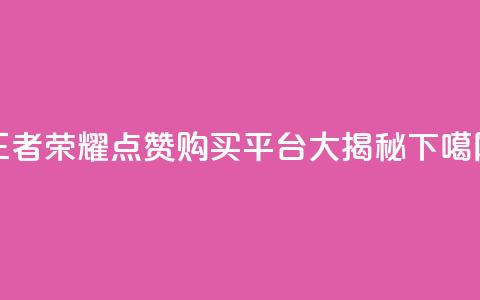 王者荣耀点赞购买平台大揭秘 第1张 王者荣耀点赞购买平台大揭秘 第1张