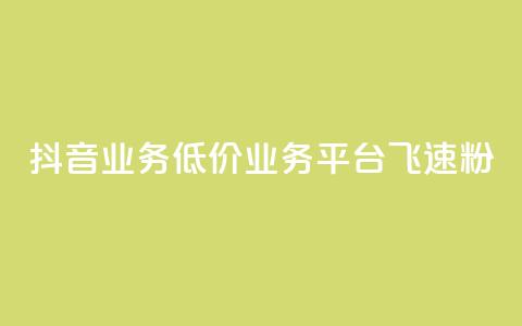 抖音业务低价业务平台飞速粉 - 抖音低价粉丝飞速平台，帮您扩大影响力！~  第1张