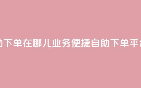 qq业务自助下单在哪儿(qq业务便捷自助下单平台) 第1张 qq业务自助下单在哪儿(qq业务便捷自助下单平台) 第1张