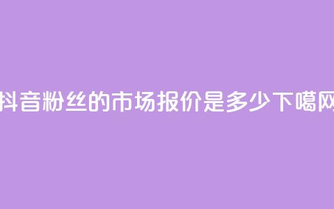 抖音500粉丝的市场报价是多少 第1张 抖音500粉丝的市场报价是多少 第1张
