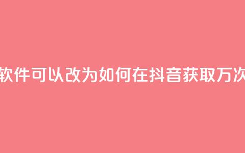 抖音10000播放量软件(可以改为:「如何在抖音获取1万次观看?」) 第1张 抖音10000播放量软件(可以改为:「如何在抖音获取1万次观看?」) 第1张