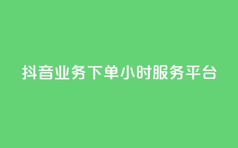 抖音业务下单24小时服务平台 - 抖音业务专注24小时服务的可靠平台~  第1张