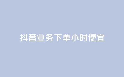 抖音业务下单24小时便宜 - 抖音业务下单享全天低价优惠~ 第1张 抖音业务下单24小时便宜 - 抖音业务下单享全天低价优惠~ 第1张