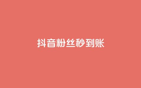 抖音粉丝秒到账 - 抖音粉丝秒增，立即到账！!  第1张