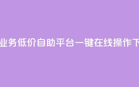 抖音业务低价自助平台，一键在线操作  第1张