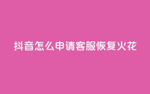 抖音怎么申请客服恢复火花 - 如何在抖音申请客服恢复火花功能~ 第1张 抖音怎么申请客服恢复火花 - 如何在抖音申请客服恢复火花功能~ 第1张