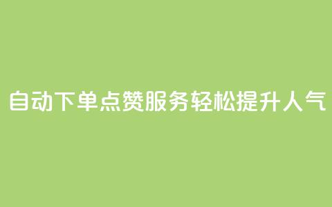 自动下单QQ点赞服务，轻松提升人气  第1张