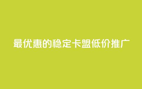 最优惠的稳定卡盟低价推广 第1张 最优惠的稳定卡盟低价推广 第1张