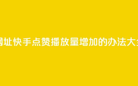 快手点赞播放量增加网址 - 快手点赞播放量增加的办法大全，免费分享【网址】。  第1张