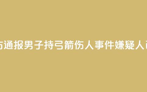 临沂警方通报男子持弓箭伤人事件：嫌疑人已被抓获  第1张
