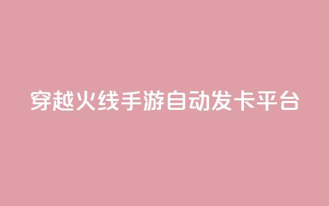 穿越火线手游自动发卡平台 - 穿越火线手游自动发卡平台：一个便捷的游戏卡获取方式	。  第1张
