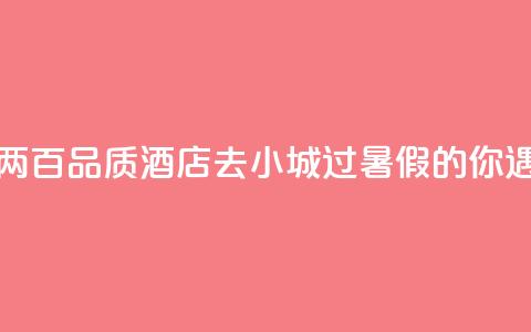 七八百价格住一两百品质酒店，“去小城过暑假	”的你遇到“酒店刺客”了吗？  第1张