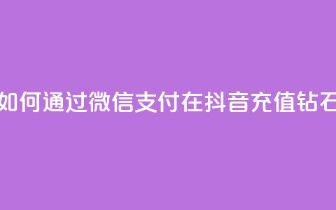 如何通过微信支付在抖音充值钻石 第1张 如何通过微信支付在抖音充值钻石 第1张