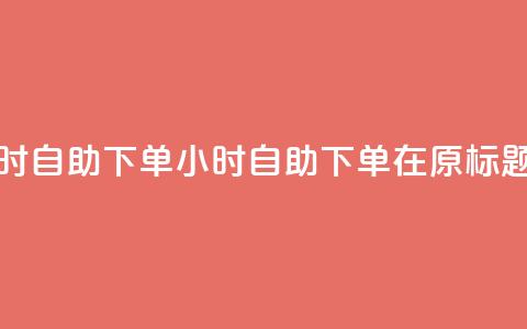 空间浏览24小时自助下单(24小时自助下单，在原标题空间中畅游)  第1张