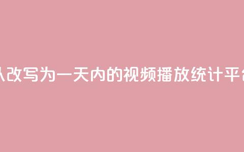 24小时播放量平台可以改写为“一天内的视频播放统计平台”	，用于新标题。  第1张