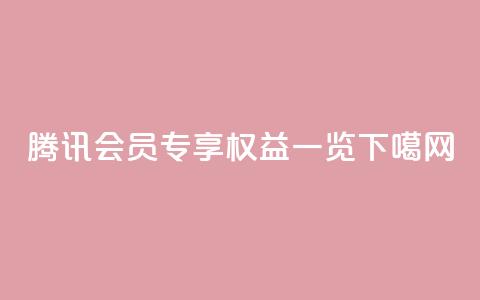 腾讯会员专享权益一览 第1张 腾讯会员专享权益一览 第1张