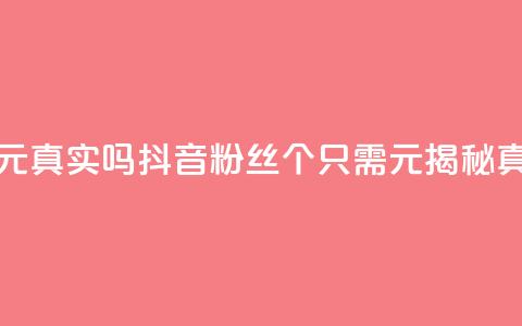 抖音1000个粉丝100元真实吗 - 抖音粉丝1000个只需100元?揭秘真实性!~ 第1张 抖音1000个粉丝100元真实吗 - 抖音粉丝1000个只需100元?揭秘真实性!~ 第1张
