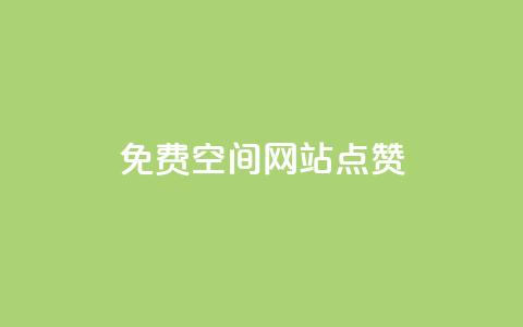 免费qq空间网站点赞 - 免费QQ空间网站点赞服务的优势，拓宽你的社交影响力！~  第1张