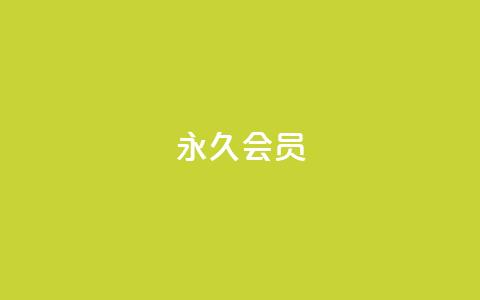 永久会员 - 终身会员：畅享无尽特权与福利。  第1张