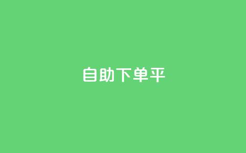自助下单平 - 智能自助下单系统助力便捷购物体验！  第1张