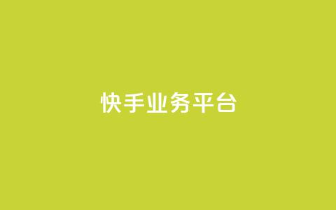 快手业务平台 - 快手业务平台全面升级 探索新机遇与挑战~  第1张