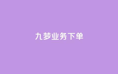 九梦业务下单 - 九梦平台全新下单体验揭秘。  第1张