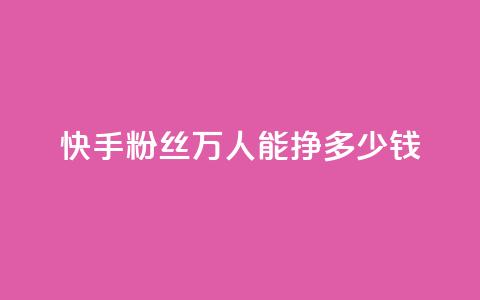 快手粉丝4万人能挣多少钱 - 快手4万粉丝收入揭秘:你到底能赚多少钱~ 第1张 快手粉丝4万人能挣多少钱 - 快手4万粉丝收入揭秘:你到底能赚多少钱~ 第1张