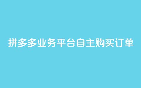 拼多多业务平台自主购买订单 第1张 拼多多业务平台自主购买订单 第1张