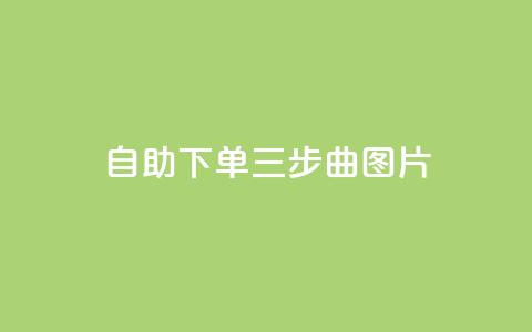 自助下单三步曲图片,快手在线下单平台全网最低价 - 免费领取10000快手播放量 QQ点赞助手w 第1张 自助下单三步曲图片,快手在线下单平台全网最低价 - 免费领取10000快手播放量 QQ点赞助手w 第1张