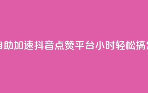 自助加速抖音点赞平台，24小时轻松搞定  第1张