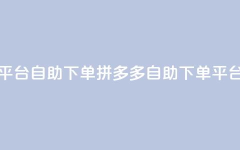 拼多多业务平台自助下单(拼多多自助下单平台上线)  第1张