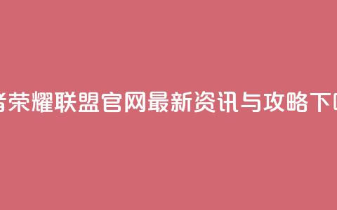 王者荣耀联盟官网	，最新资讯与攻略  第1张