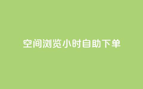 空间浏览24小时自助下单 - 24小时浏览自助下单服务 。  第1张