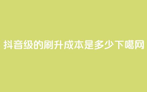 抖音50级的刷升成本是多少? 第1张 抖音50级的刷升成本是多少? 第1张